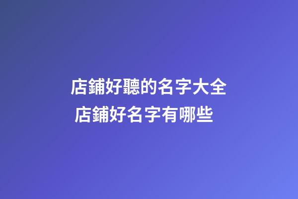 店鋪好聽的名字大全 店鋪好名字有哪些-第1張-店鋪起名-玄機派